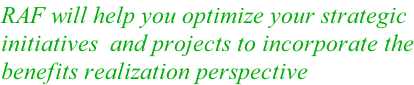 RAF will help you optimize your strategic initiatives  and projects to incorporate the benefits realization perspective